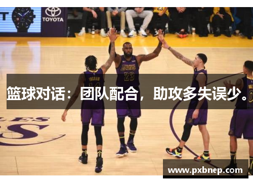 篮球对话：团队配合，助攻多失误少。